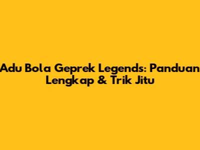 Adu Bola Geprek Legends: Panduan Lengkap & Trik Jitu