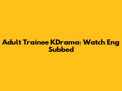 Adult Trainee KDrama: Watch Eng Subbed