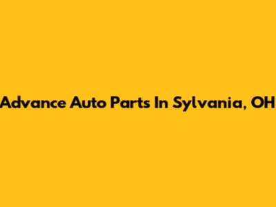 Advance Auto Parts In Sylvania, OH