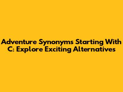 Adventure Synonyms Starting With 'C': Explore Exciting Alternatives