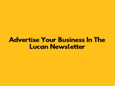 Advertise Your Business In The Lucan Newsletter