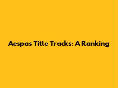 Aespa's Title Tracks: A Ranking