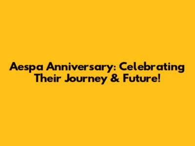 Aespa Anniversary: Celebrating Their Journey & Future!