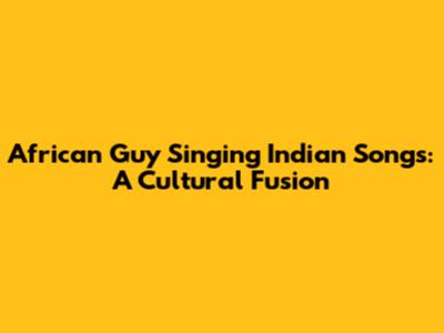 African Guy Singing Indian Songs: A Cultural Fusion