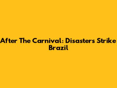 After The Carnival: Disasters Strike Brazil