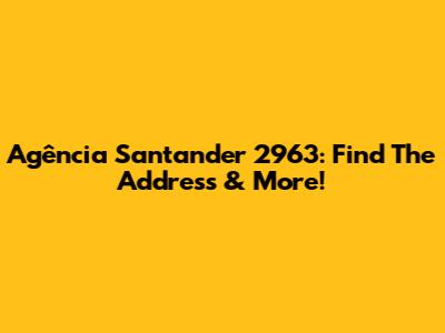 Agência Santander 2963: Find The Address & More!