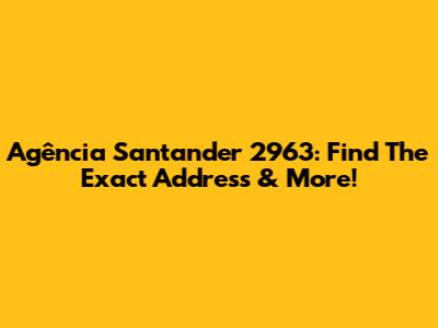 Agência Santander 2963: Find The Exact Address & More!