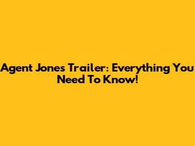 Agent Jones Trailer: Everything You Need To Know!