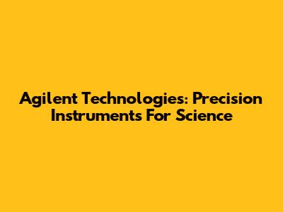 Agilent Technologies: Precision Instruments For Science
