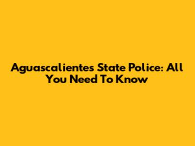 Aguascalientes State Police: All You Need To Know
