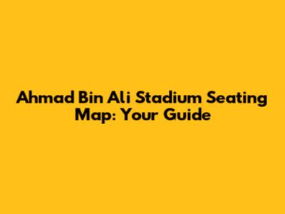 Ahmad Bin Ali Stadium Seating Map: Your Guide