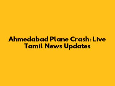 Ahmedabad Plane Crash: Live Tamil News Updates