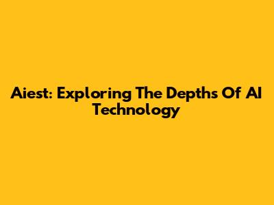 Aiest: Exploring The Depths Of AI Technology