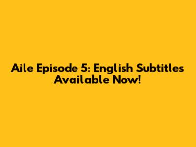 Aile Episode 5: English Subtitles Available Now!