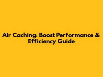 Air Caching: Boost Performance & Efficiency Guide