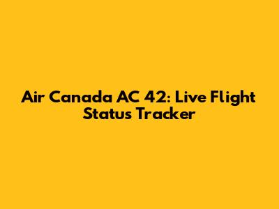 Air Canada AC 42: Live Flight Status Tracker
