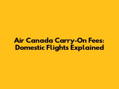 Air Canada Carry-On Fees: Domestic Flights Explained