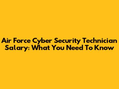 Air Force Cyber Security Technician Salary: What You Need To Know