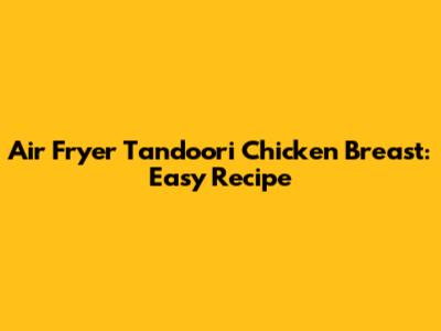 Air Fryer Tandoori Chicken Breast: Easy Recipe