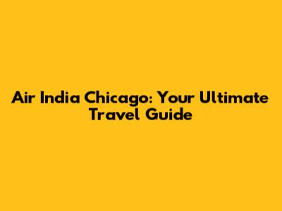 Air India Chicago: Your Ultimate Travel Guide