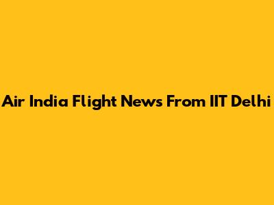 Air India Flight News From IIT Delhi