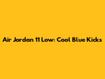 Air Jordan 11 Low: Cool Blue Kicks