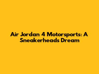 Air Jordan 4 Motorsports: A Sneakerhead's Dream
