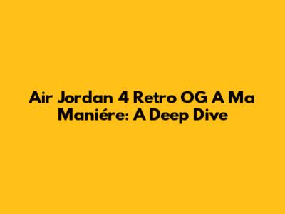 Air Jordan 4 Retro OG A Ma Maniére: A Deep Dive