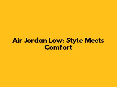 Air Jordan Low: Style Meets Comfort
