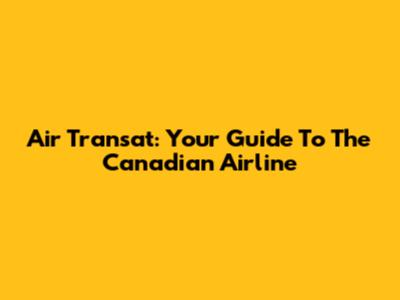 Air Transat: Your Guide To The Canadian Airline