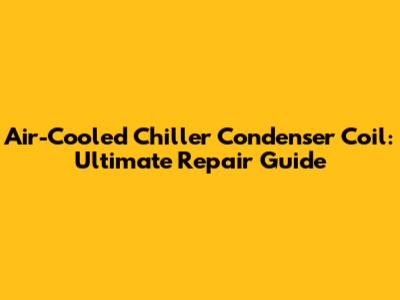 Air-Cooled Chiller Condenser Coil: Ultimate Repair Guide