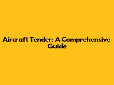 Aircraft Tender: A Comprehensive Guide