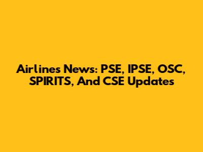 Airlines News: PSE, IPSE, OSC, SPIRITS, And CSE Updates
