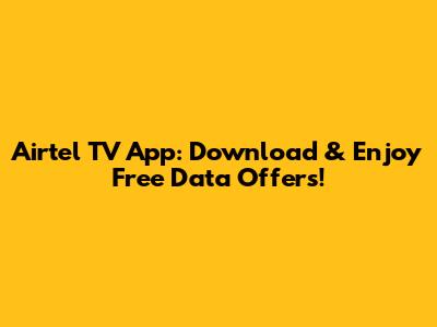 Airtel TV App: Download & Enjoy Free Data Offers!