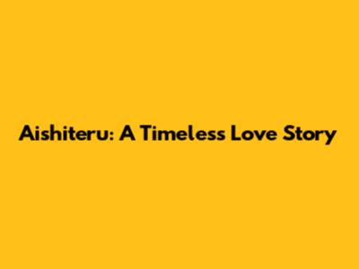 Aishiteru: A Timeless Love Story