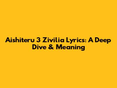 Aishiteru 3 Zivilia Lyrics: A Deep Dive & Meaning