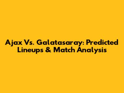 Ajax Vs. Galatasaray: Predicted Lineups & Match Analysis