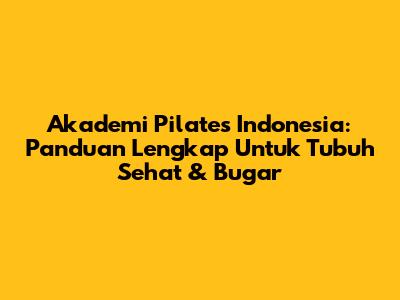 Akademi Pilates Indonesia: Panduan Lengkap Untuk Tubuh Sehat & Bugar