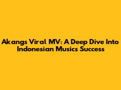 Akang's Viral MV: A Deep Dive Into Indonesian Music's Success