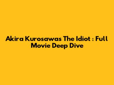 Akira Kurosawa's *The Idiot*: Full Movie Deep Dive