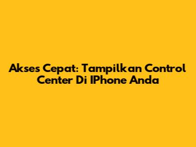 Akses Cepat: Tampilkan Control Center Di IPhone Anda