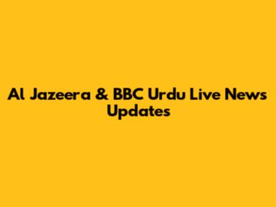 Al Jazeera & BBC Urdu Live News Updates