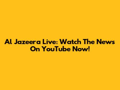 Al Jazeera Live: Watch The News On YouTube Now!