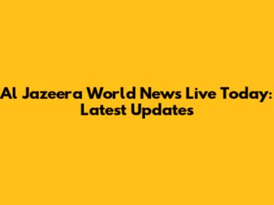 Al Jazeera World News Live Today: Latest Updates