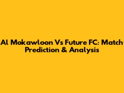 Al Mokawloon Vs Future FC: Match Prediction & Analysis