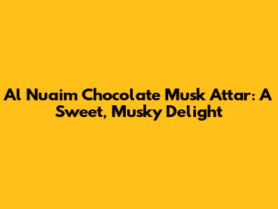 Al Nuaim Chocolate Musk Attar: A Sweet, Musky Delight