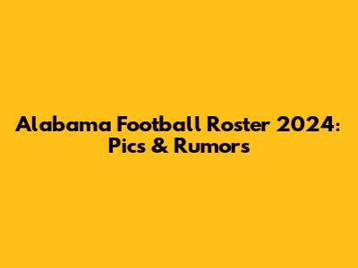 Alabama Football Roster 2024: Pics & Rumors