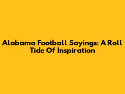 Alabama Football Sayings: A Roll Tide Of Inspiration