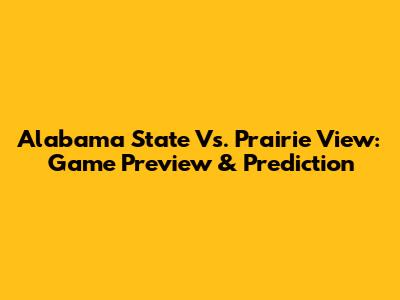 Alabama State Vs. Prairie View: Game Preview & Prediction