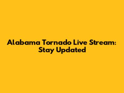 Alabama Tornado Live Stream: Stay Updated